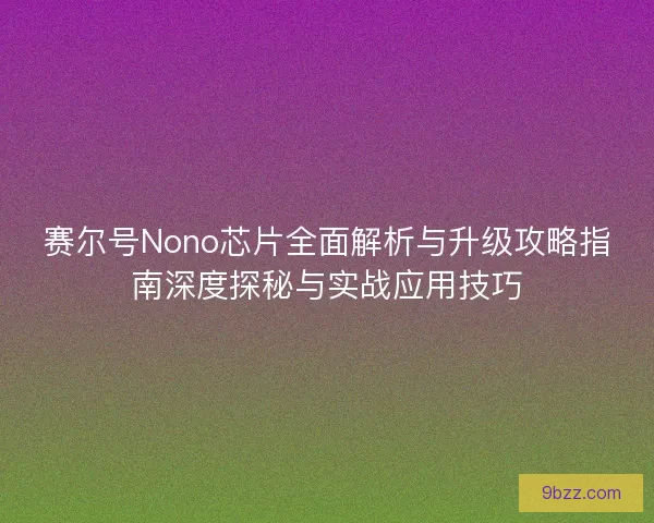 赛尔号Nono芯片全面解析与升级攻略指南深度探秘与实战应用技巧